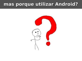 mas porque utilizar Android?
 