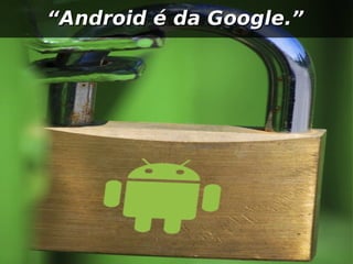 “Android é da Google.”
 