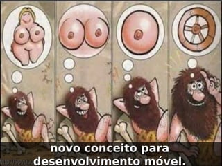 novo conceito para
desenvolvimento móvel.
 