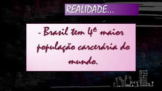 REALIDADE...
- Brasil

tem 4ª maior
população carcerária do
mundo.

 