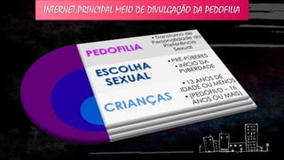 INTERNET:PRINCIPAL MEIO DE DIVULGAÇÃO DA PEDOFILIA

 