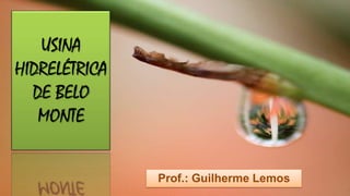 USINA
HIDRELÉTRICA
DE BELO
MONTE
Prof.: Guilherme Lemos

 