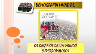 DEMOGRAFIA MUNDIAL:

OS DESAFIOS DE UM MUNDO
SUPERPOPULOSO?

 