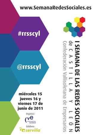 www.SemanaRedesSociales.es



#rrsscyl




@rrsscyl



 miércoles 15
 jueves 16 y
viernes 17 de
junio de 2011
    Organiza:




    Colabora:
 