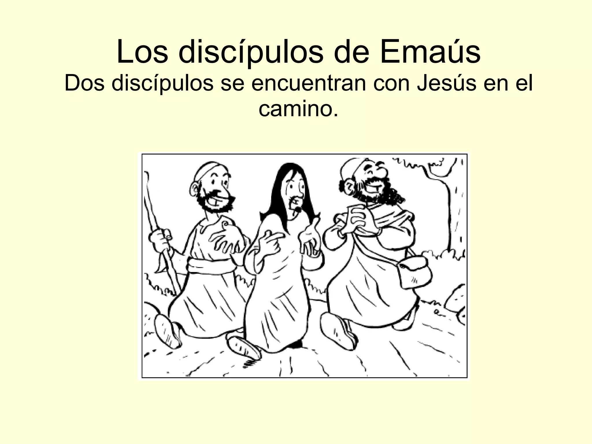 Los discípulos de Emaús Dos discípulos se encuentran con Jesús en el camino. 