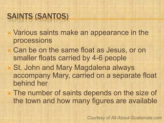 Saints (Santos)<br />Various saints make an appearance in the processions<br />Can be on the same float as Jesus, or on sm...