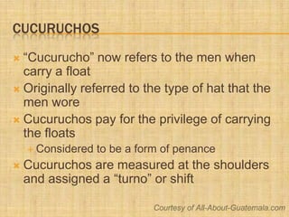Cucuruchos<br />“Cucurucho” now refers to the men when carry a float<br />Originally referred to the type of hat that the ...