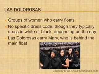 Las Dolorosas<br />Groups of women who carry floats<br />No specific dress code, though they typically dress in white or b...