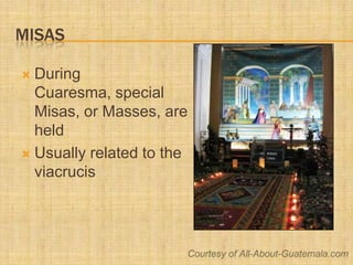 Misas<br />During Cuaresma, special Misas, or Masses, are held<br />Usually related to the viacrucis<br />