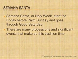 Semana Santa<br />Semana Santa, or Holy Week, start the Friday before Palm Sunday and goes through Good Saturday<br />Ther...