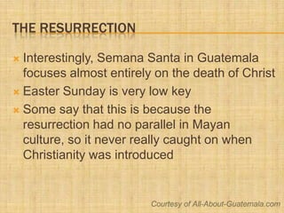 The Resurrection<br />Interestingly, Semana Santa in Guatemala focuses almost entirely on the death of Christ<br />Easter ...