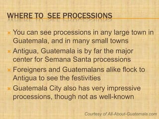 Where To  See Processions<br />You can see processions in any large town in Guatemala, and in many small towns<br />Antigu...
