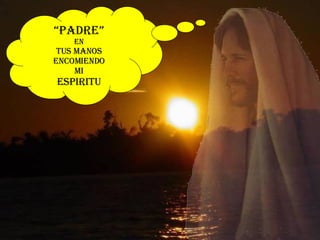 “ PADRE” EN TUS MANOS ENCOMIENDO MI ESPIRITU