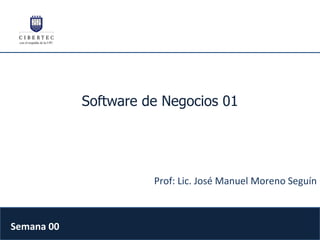 Software de Negocios 01 Prof: Lic. José Manuel Moreno Seguín Semana 00 