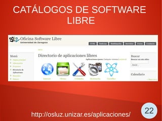CATÁLOGOS DE SOFTWARE
LIBRE
http://osluz.unizar.es/aplicaciones/ 22
 