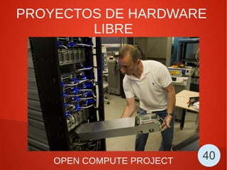 PROYECTOS DE HARDWARE
LIBRE
OPEN COMPUTE PROJECT 40
 