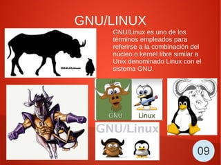 GNU/LINUX
GNU/Linux es uno de los
términos empleados para
referirse a la combinación del
núcleo o kernel libre similar a
Unix denominado Linux con el
sistema GNU.
09
 