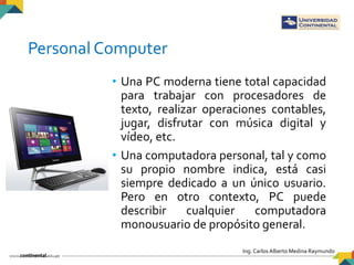 Ing. Carlos Alberto Medina Raymundo
Personal Computer
• Una PC moderna tiene total capacidad
para trabajar con procesadore...