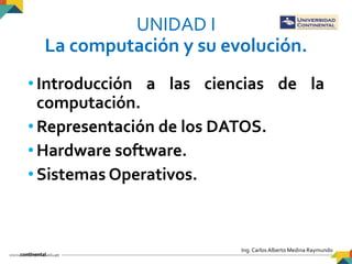 Ing. Carlos Alberto Medina Raymundo
UNIDAD I
La computación y su evolución.
•Introducción a las ciencias de la
computación...