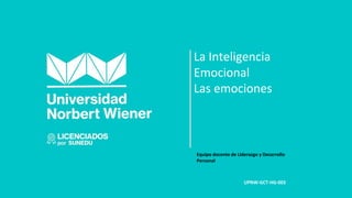 La Inteligencia
Emocional
Las emociones
Equipo docente de Liderazgo y Desarrollo
Personal
UPNW-GCT-HG-003
 