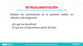 Señalan las conclusiones de la presente sesión, en
relación a las preguntas:
₋ ¿En qué me beneficia?
₋ ¿A qué me comprometo a partir de hoy?
RETROALIMENTACIÓN
 