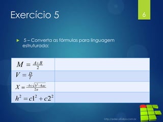 Exercício 5


5 – Converta as fórmulas para linguagem
estruturada:

A B
2

M
V

D
T

X

b

h

2

b2 4 ac
2a

2

c1

c2

2

6

 