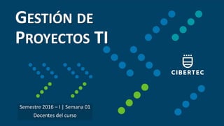 GESTIÓN DE
PROYECTOS TI
Semestre 2016 – I | Semana 01
Docentes del curso
 