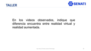 Ing. Arturo Ernesto Lazarte Vilcamango 28
TALLER
En los videos observados, indique que
diferencia encuentra entre realidad virtual y
realidad aumentada.
 