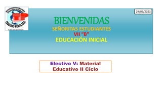 Electivo V: Material
Educativo II Ciclo
BIENVENIDAS
SEÑORITAS ESTUDIANTES
VII “B”
EDUCACIÓN INICIAL
29/09/2023
 