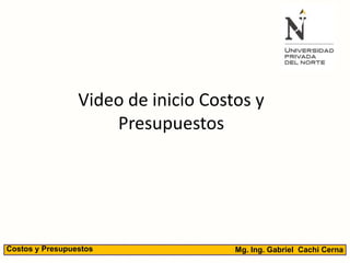 Video de inicio Costos y
Presupuestos
Mg. Ing. Gabriel Cachi CernaCostos y Presupuestos
 