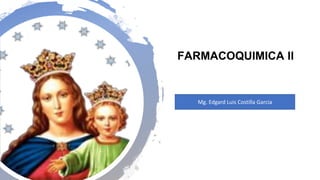 FARMACOQUIMICA II
Mg. Edgard Luis Costilla Garcia
 