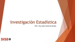 Investigación Estadística
Prof.: Ing. César Gutierrez Amayo.
 