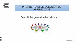 PROPÓSITO(S) DE LA SESIÓN DE
APRENDIZAJE
Describir las generalidades del curso.
 
