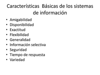 Características  Básicas de los sistemas de informaciónAmigabilidad DisponibilidadExactitudFlexibilidadGeneralidadInformación selectivaSeguridadTiempo de respuestaVariedad