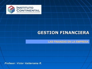 GESTION FINANCIERAGESTION FINANCIERA
LAS FINANZAS EN LA EMPRESA
Profesor: Víctor Valderrama R.
 