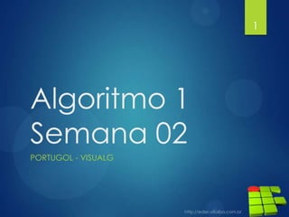 Algoritmo 1
Semana 02
PORTUGOL - VISUALG
1
 