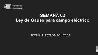 SEMANA 02
Ley de Gauss para campo eléctrico
TEORÍA ELECTROMAGNÉTICA
 