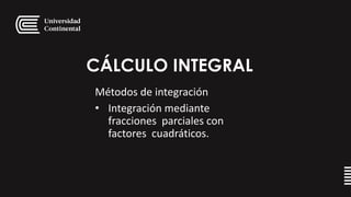 CÁLCULO INTEGRAL
Métodos de integración
• Integración mediante
fracciones parciales con
factores cuadráticos.
 