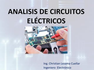 ANALISIS DE CIRCUITOS
ELÉCTRICOS
Ing. Christian Lezama Cuellar
Ingeniero Electrónico
 