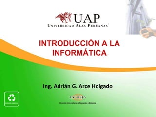 INTRODUCCIÓN A LA INFORMÁTICA Ing. Adrián G. Arce Holgado 
