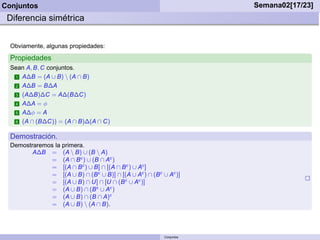 Conjuntos                                                               Semana02[17/23]
 Diferencia simétrica


  Obviamente, algunas propiedades:
  Propiedades
  Sean A, B, C conjuntos.
   1 A∆B = (A ∪ B)  (A ∩ B)

   2 A∆B = B∆A

   3 (A∆B)∆C = A∆(B∆C)

   4 A∆A = φ

   5 A∆φ = A

   6 (A ∩ (B∆C)) = (A ∩ B)∆(A ∩ C)


  Demostración.
  Demostraremos la primera.
         A∆B = (A  B) ∪ (B  A)
               = (A ∩ B c ) ∪ (B ∩ Ac )
               = [(A ∩ B c ) ∪ B] ∩ [(A ∩ B c ) ∪ Ac ]
               = [(A ∪ B) ∩ (B c ∪ B)] ∩ [(A ∪ Ac ) ∩ (B c ∪ Ac )]
               = [(A ∪ B) ∩ U] ∩ [U ∩ (B c ∪ Ac )]
               = (A ∪ B) ∩ (B c ∪ Ac )
               = (A ∪ B) ∩ (B ∩ A)c
               = (A ∪ B)  (A ∩ B).




                                                            Conjuntos
 