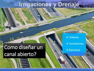 Irrigaciones y Drenaje
3
Como diseñar un
canal abierto?
❖ Criterios
❖ Condiciones
❖ Ejercicios
 