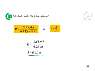 31
Calculo del radio hidráulico del canal
3
R =
R = 0.41 m
6.29 m
𝑹 =
(b + zy) y
b + 2y √𝟏+ z 2
R =
𝑨
𝑷
2.58 m 2
ó
 