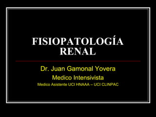 FISIOPATOLOGÍA RENAL Dr. Juan Gamonal Yovera Medico Intensivista Medico Asistente UCI HNAAA – UCI CLINPAC 
