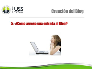 CreacióndelBlog
5.- ¿Cómo agrego una entrada al Blog?
 