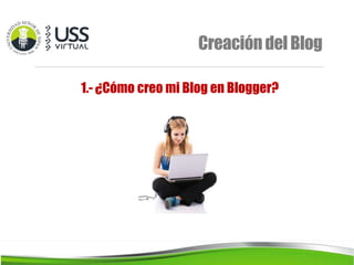 CreacióndelBlog
1.- ¿Cómo creo mi Blog en Blogger?
 