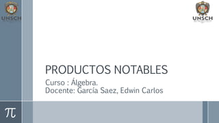 PRODUCTOS NOTABLES
Curso : Álgebra.
Docente: García Saez, Edwin Carlos
 
