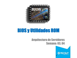 BIOS y Utilidades ROM
Arquitectura de Servidores
Semana: 03, 04
1
 