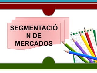 SEGMENTACIÓ 
N DE 
MERCADOS 
 