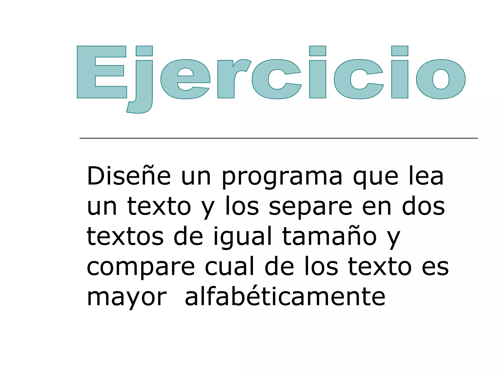Diseñe un programa que lea un texto y los separe en dos textos de igual tamaño y compare cual de los texto es mayor  alfabéticamente Ejercicio 